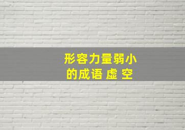 形容力量弱小的成语 虚 空